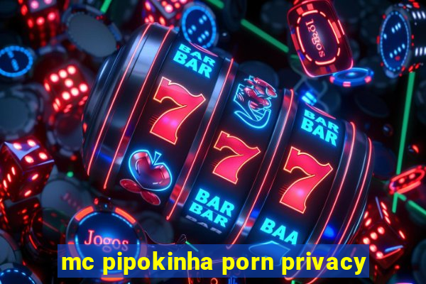 mc pipokinha porn privacy